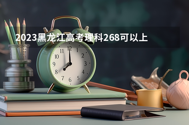 2023黑龙江高考理科268可以上什么大学