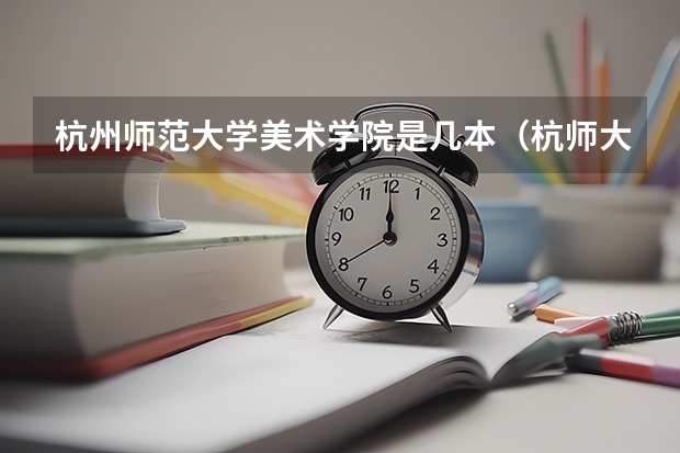 杭州师范大学美术学院是几本（杭师大是一本还是二本）