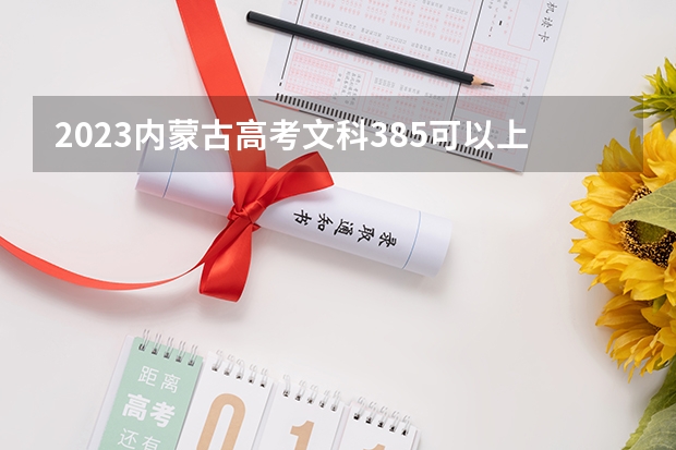 2023内蒙古高考文科385可以上什么大学