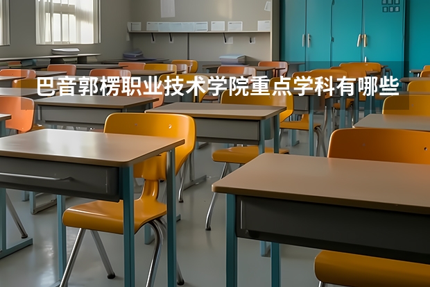 巴音郭楞职业技术学院重点学科有哪些（学科评估）