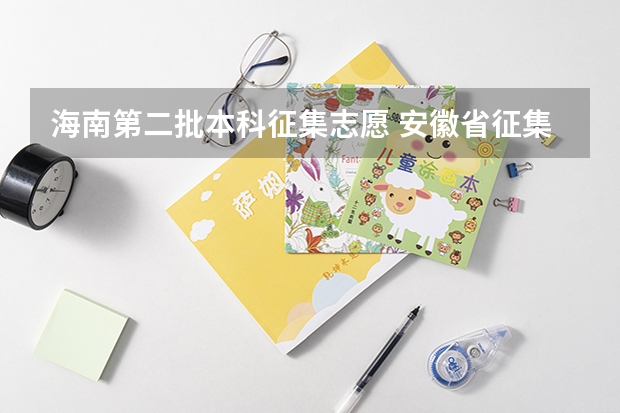 海南第二批本科征集志愿 安徽省征集志愿的院校名单