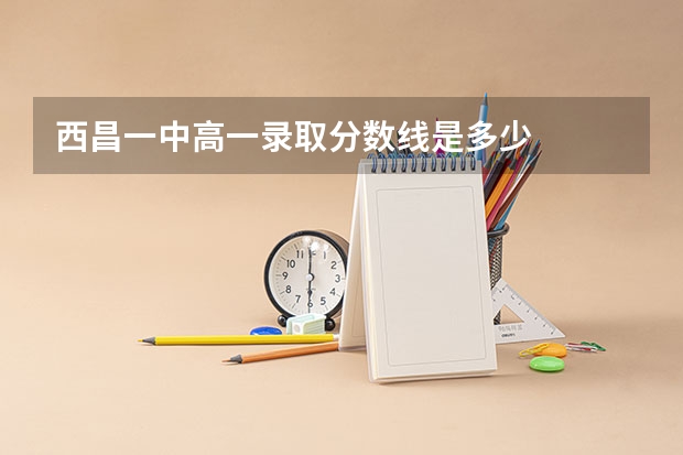 西昌一中高一录取分数线是多少