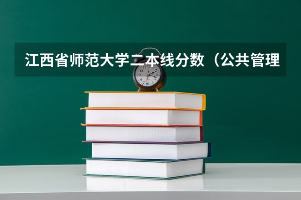 江西省师范大学二本线分数（公共管理研究生江西师范大学非全录取分数线）