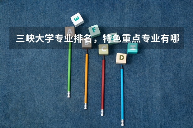 三峡大学专业排名，特色重点专业有哪些