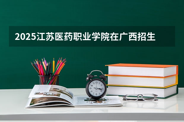 2025江苏医药职业学院在广西招生计划一览表