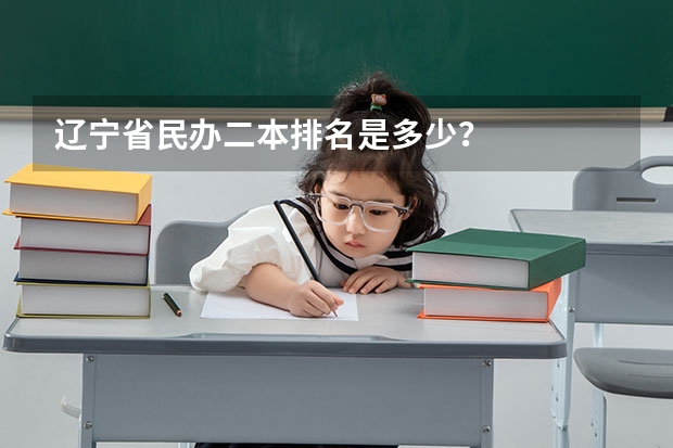 辽宁省民办二本排名是多少？