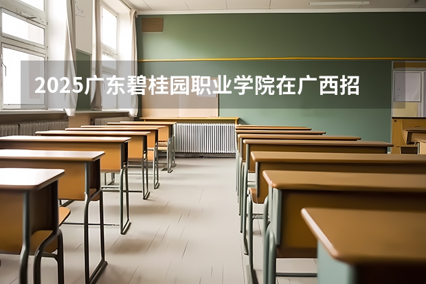 2025广东碧桂园职业学院在广西招生计划一览表