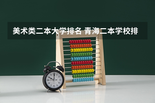 美术类二本大学排名 青海二本学校排名及分数线