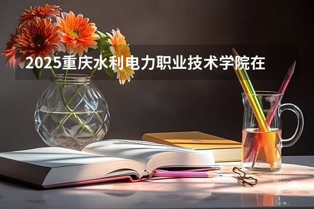 2025重庆水利电力职业技术学院在山西招生计划一览表