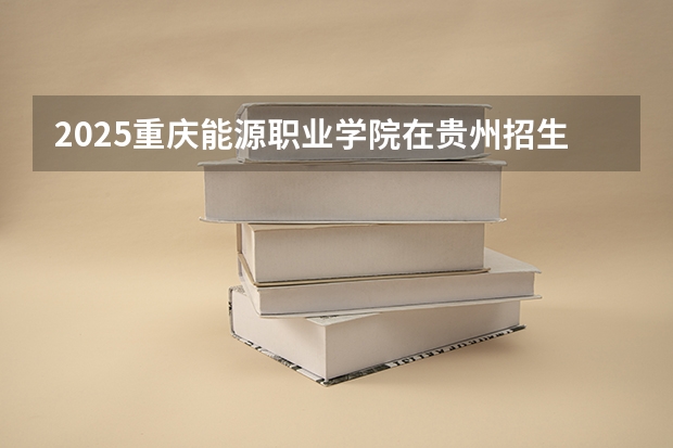 2025重庆能源职业学院在贵州招生计划一览表