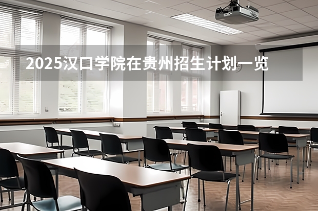 2025汉口学院在贵州招生计划一览表