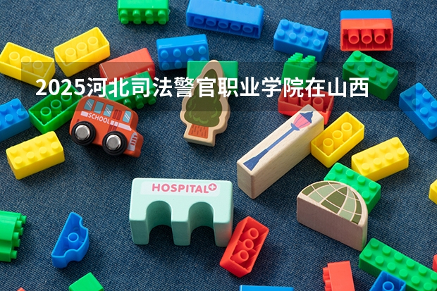 2025河北司法警官职业学院在山西招生计划一览表