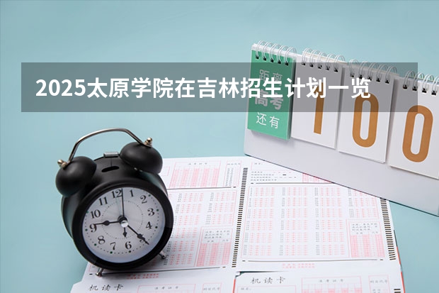 2025太原学院在吉林招生计划一览表