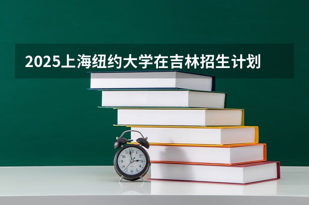 2025上海纽约大学在吉林招生计划一览表