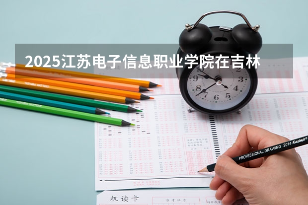2025江苏电子信息职业学院在吉林招生计划一览表