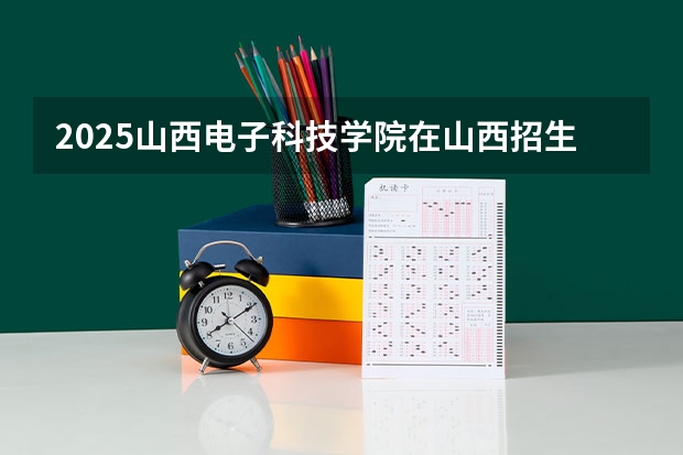 2025山西电子科技学院在山西招生计划一览表