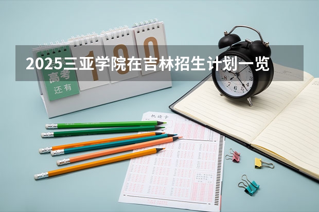2025三亚学院在吉林招生计划一览表