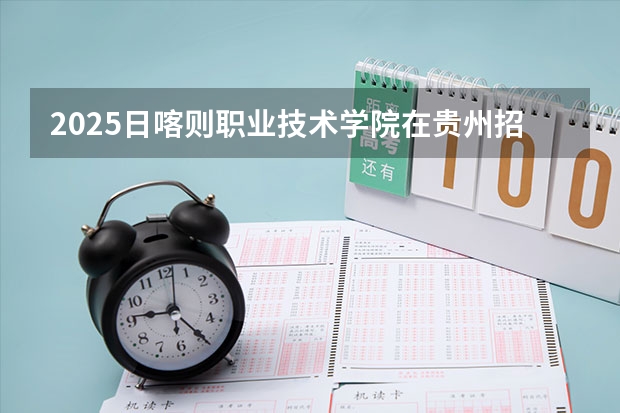 2025日喀则职业技术学院在贵州招生计划一览表