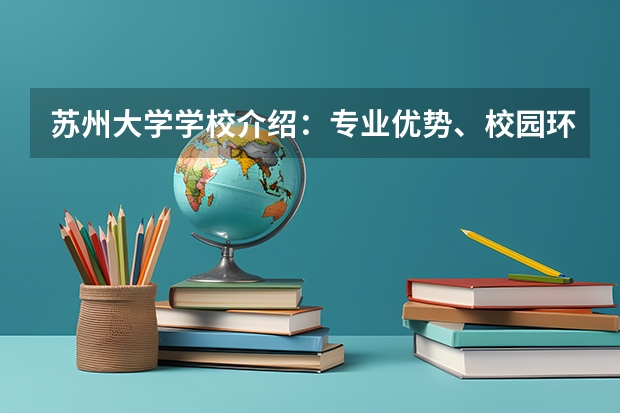 苏州大学学校介绍：专业优势、校园环境与录取分数一览