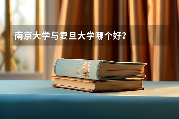 南京大学与复旦大学哪个好？