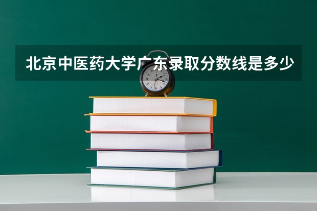 北京中医药大学广东录取分数线是多少（招生人数）