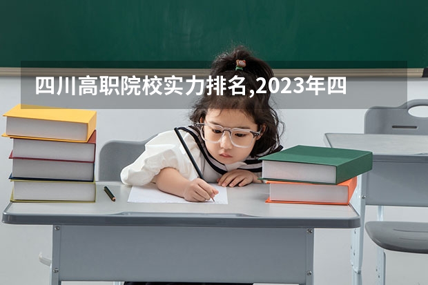 四川高职院校实力排名,2023年四川高职院校排行榜（四川省职高学校排名榜前十名）