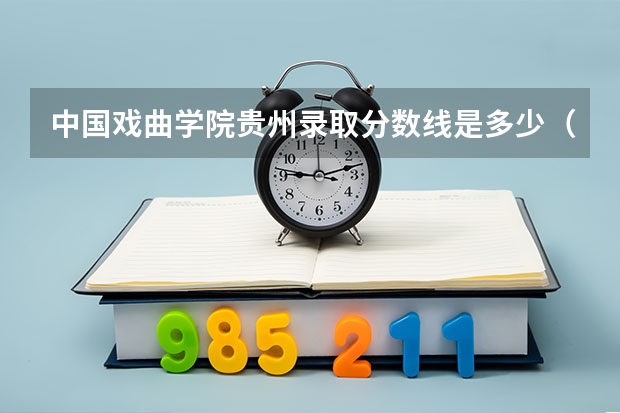 中国戏曲学院贵州录取分数线是多少（招生人数）