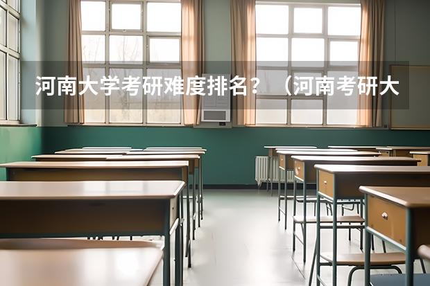 河南大学考研难度排名？（河南考研大学排名一览表）