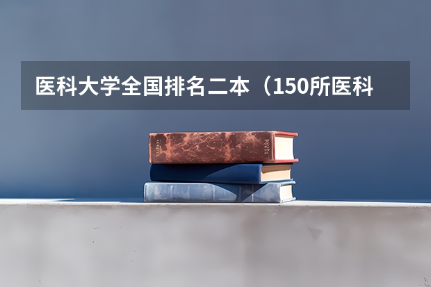 医科大学全国排名二本（150所医科大学排名）
