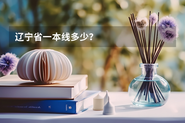辽宁省一本线多少？