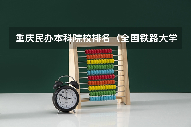重庆民办本科院校排名（全国铁路大学排名）