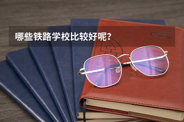 哪些铁路学校比较好呢？