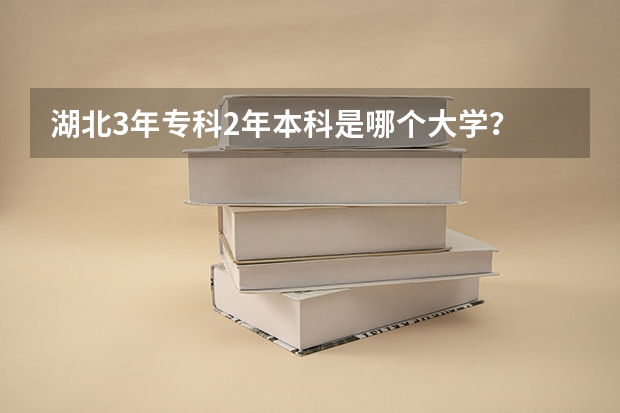 湖北3年专科2年本科是哪个大学？
