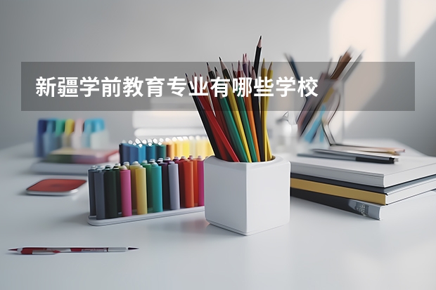 新疆学前教育专业有哪些学校