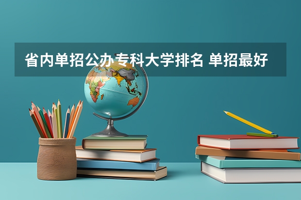 省内单招公办专科大学排名 单招最好的学校排名