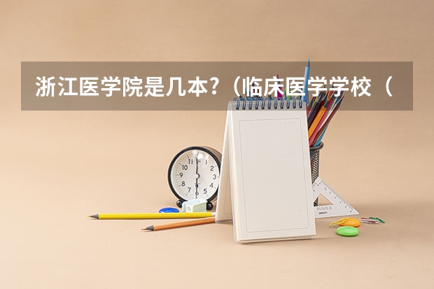 浙江医学院是几本?（临床医学学校（二本）排名？）