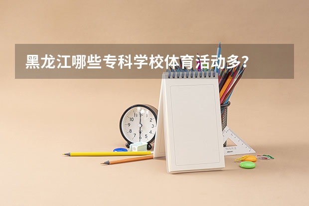 黑龙江哪些专科学校体育活动多？