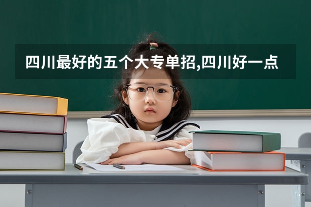 四川最好的五个大专单招,四川好一点的单招专科大学 四川成都专科学校排名及分数线
