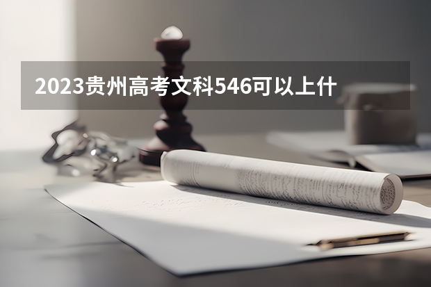 2023贵州高考文科546可以上什么大学