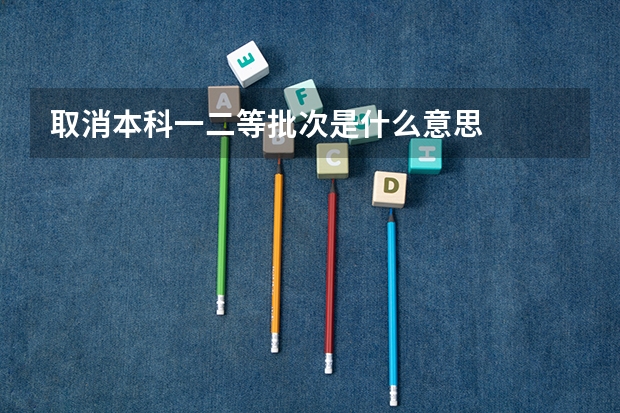 取消本科一二等批次是什么意思