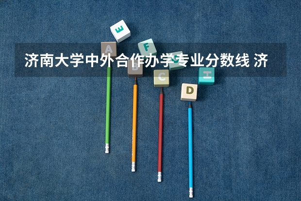 济南大学中外合作办学专业分数线 济南大学历年免费师范生分数线？