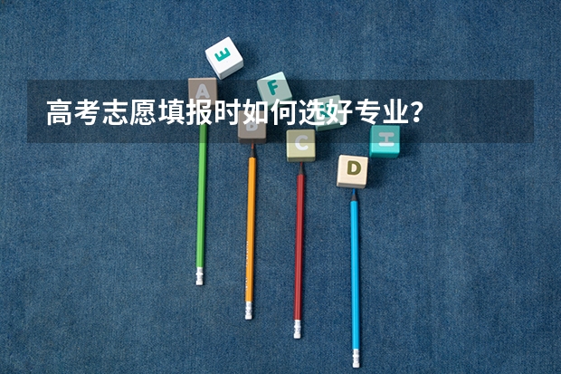 高考志愿填报时如何选好专业？