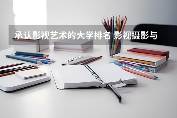 承认影视艺术的大学排名 影视摄影与制作大学排名