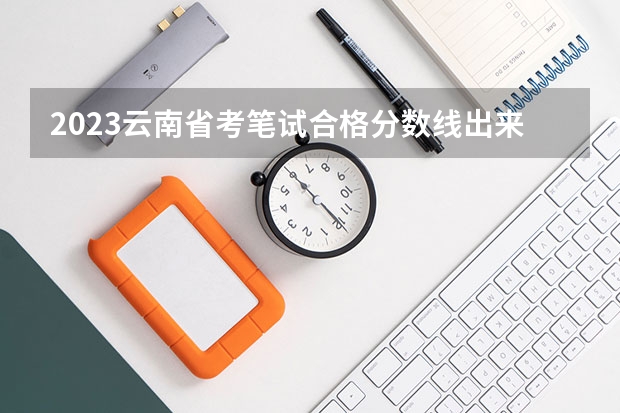 2023云南省考笔试合格分数线出来了吗？