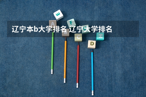 辽宁本b大学排名 辽宁大学排名