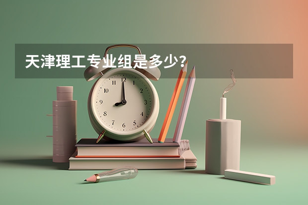 天津理工专业组是多少？