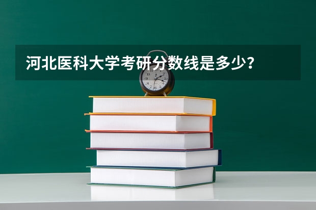 河北医科大学考研分数线是多少？