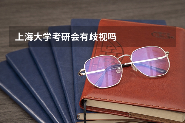 上海大学考研会有歧视吗