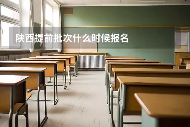 陕西提前批次什么时候报名