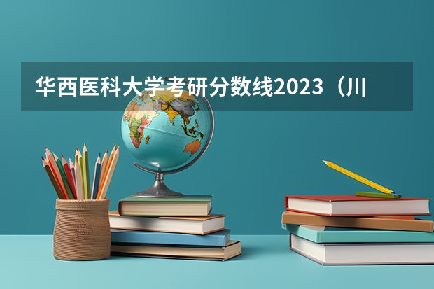 华西医科大学考研分数线2023（川大护理学分数线）